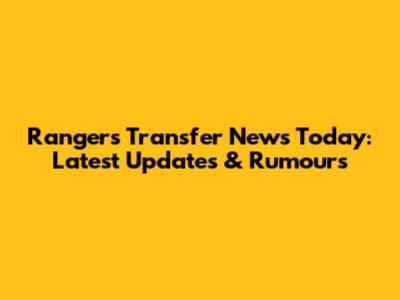 Rangers Transfer News Today: Latest Updates & Rumours