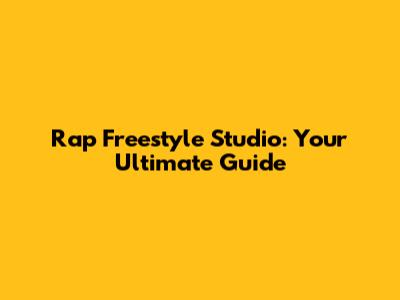 Rap Freestyle Studio: Your Ultimate Guide