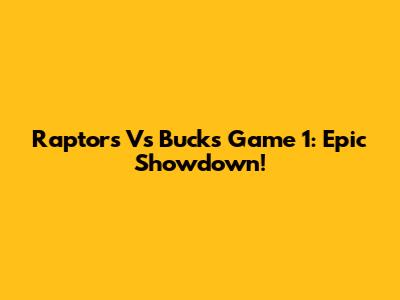 Raptors Vs Bucks Game 1: Epic Showdown!