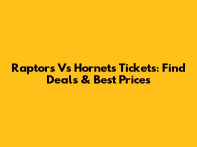 Raptors Vs Hornets Tickets: Find Deals & Best Prices