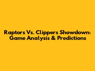 Raptors Vs. Clippers Showdown: Game Analysis & Predictions