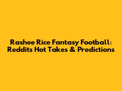 Rashee Rice Fantasy Football: Reddit's Hot Takes & Predictions