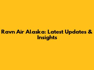 Ravn Air Alaska: Latest Updates & Insights