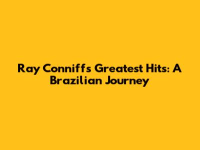 Ray Conniff's Greatest Hits: A Brazilian Journey