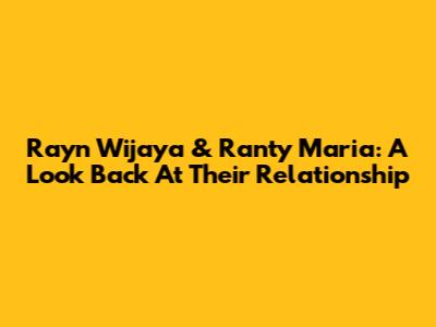 Rayn Wijaya & Ranty Maria: A Look Back At Their Relationship