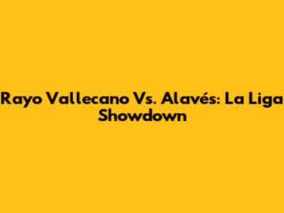 Rayo Vallecano Vs. Alavés: La Liga Showdown