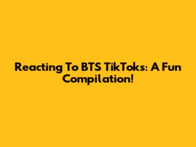 Reacting To BTS TikToks: A Fun Compilation!