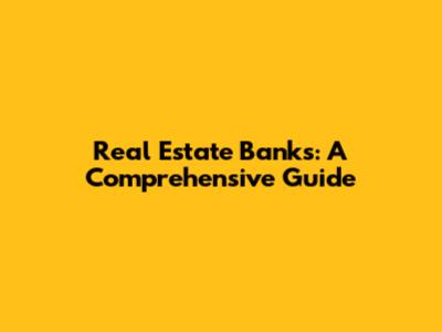 Real Estate Banks: A Comprehensive Guide