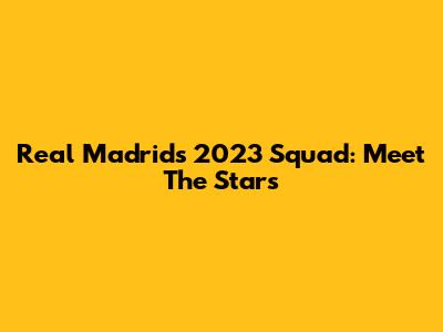 Real Madrid's 2023 Squad: Meet The Stars