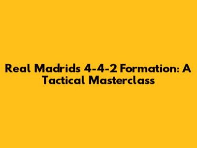 Real Madrid's 4-4-2 Formation: A Tactical Masterclass