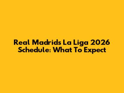 Real Madrid's La Liga 2026 Schedule: What To Expect