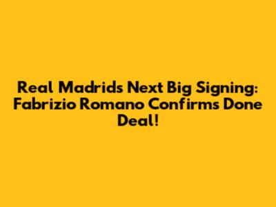 Real Madrid's Next Big Signing: Fabrizio Romano Confirms Done Deal!