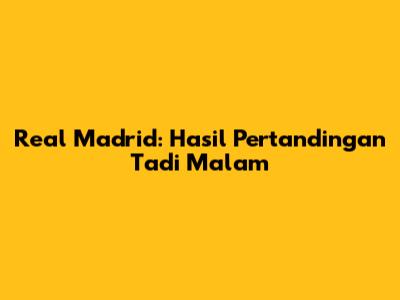 Real Madrid: Hasil Pertandingan Tadi Malam