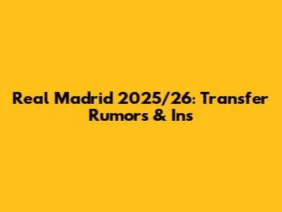 Real Madrid 2025/26: Transfer Rumors & Ins