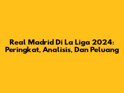 Real Madrid Di La Liga 2024: Peringkat, Analisis, Dan Peluang