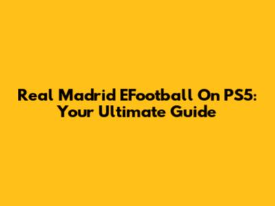 Real Madrid EFootball On PS5: Your Ultimate Guide