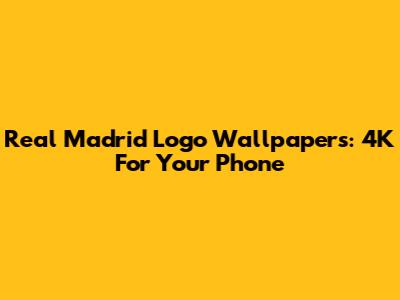 Real Madrid Logo Wallpapers: 4K For Your Phone