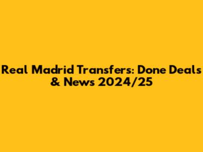 Real Madrid Transfers: Done Deals & News 2024/25