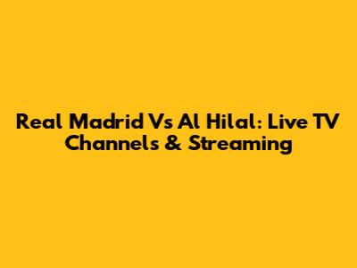 Real Madrid Vs Al Hilal: Live TV Channels & Streaming