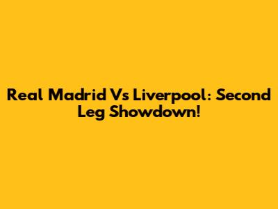 Real Madrid Vs Liverpool: Second Leg Showdown!