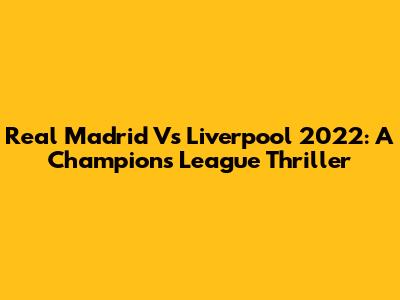 Real Madrid Vs Liverpool 2022: A Champions League Thriller