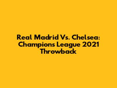 Real Madrid Vs. Chelsea: Champions League 2021 Throwback