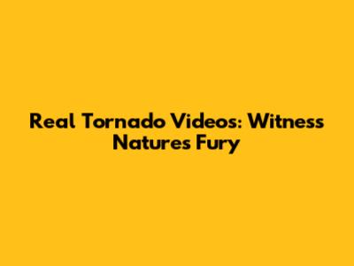 Real Tornado Videos: Witness Nature's Fury