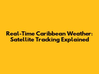 Real-Time Caribbean Weather: Satellite Tracking Explained