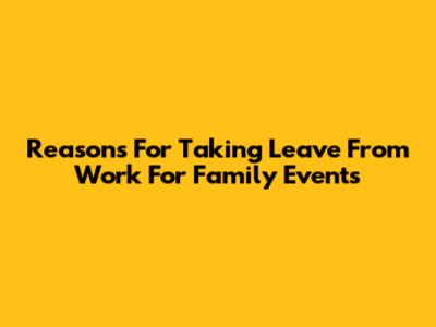 Reasons For Taking Leave From Work For Family Events