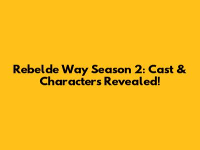 Rebelde Way Season 2: Cast & Characters Revealed!