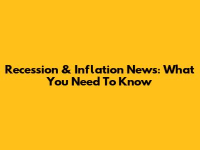 Recession & Inflation News: What You Need To Know