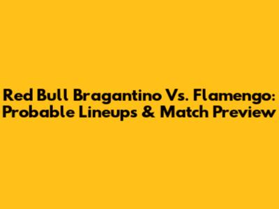 Red Bull Bragantino Vs. Flamengo: Probable Lineups & Match Preview