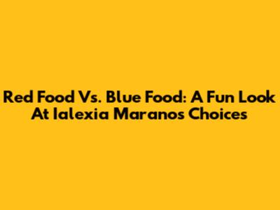 Red Food Vs. Blue Food: A Fun Look At Ialexia Marano's Choices