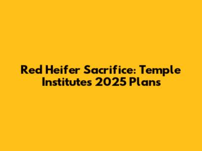 Red Heifer Sacrifice: Temple Institute's 2025 Plans