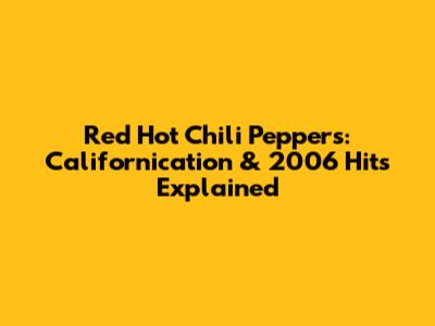 Red Hot Chili Peppers: 'Californication' & 2006 Hits Explained