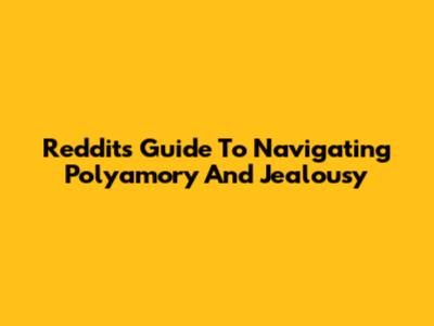 Reddit's Guide To Navigating Polyamory And Jealousy