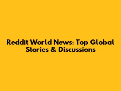 Reddit World News: Top Global Stories & Discussions