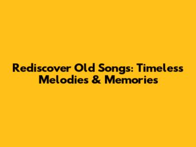 Rediscover Old Songs: Timeless Melodies & Memories