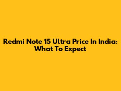 Redmi Note 15 Ultra Price In India: What To Expect