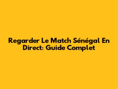 Regarder Le Match Sénégal En Direct: Guide Complet