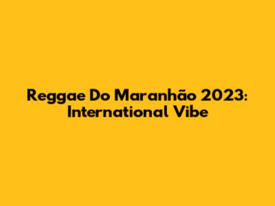 Reggae Do Maranhão 2023: International Vibe