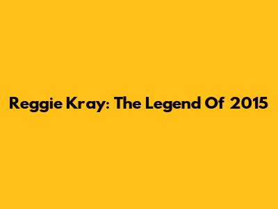 Reggie Kray: The Legend Of 2015