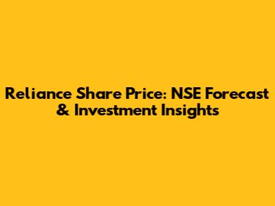 Reliance Share Price: NSE Forecast & Investment Insights
