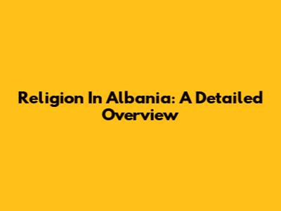 Religion In Albania: A Detailed Overview
