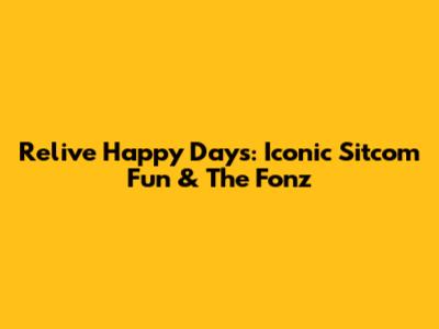 Relive Happy Days: Iconic Sitcom Fun & The Fonz