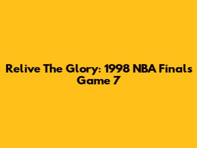 Relive The Glory: 1998 NBA Finals Game 7