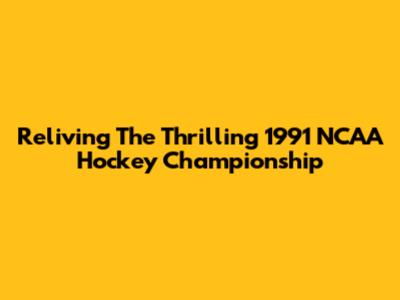 Reliving The Thrilling 1991 NCAA Hockey Championship