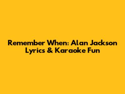 Remember When: Alan Jackson Lyrics & Karaoke Fun