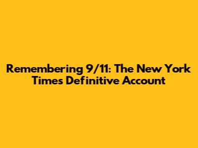Remembering 9/11: The New York Times' Definitive Account