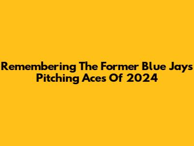 Remembering The Former Blue Jays Pitching Aces Of 2024